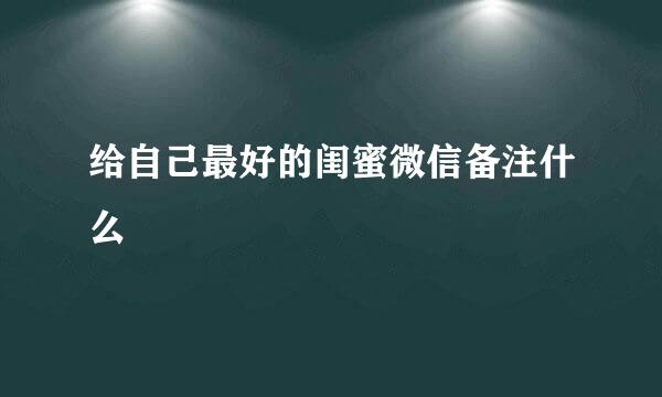 给自己最好的闺蜜微信备注什么