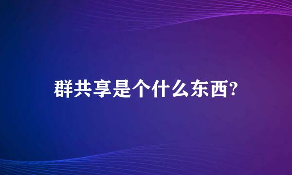 群共享是个什么东西?