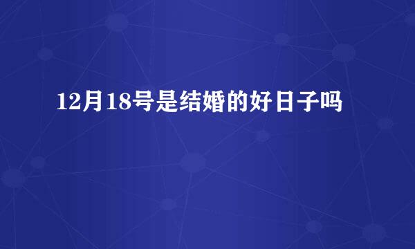 12月18号是结婚的好日子吗