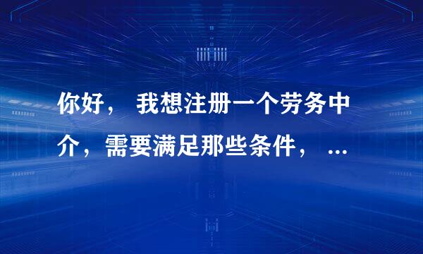 你好， 我想注册一个劳务中介，需要满足那些条件， 需要多少注册资金 谢谢