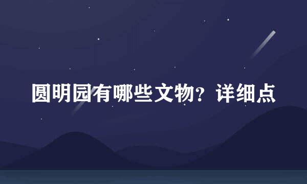 圆明园有哪些文物？详细点