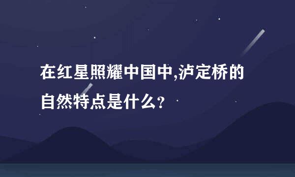 在红星照耀中国中,泸定桥的自然特点是什么？