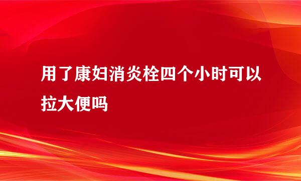 用了康妇消炎栓四个小时可以拉大便吗