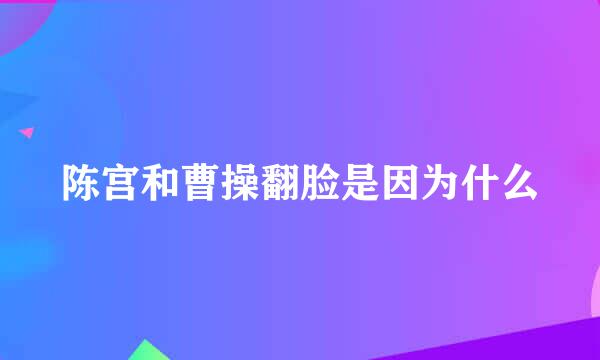 陈宫和曹操翻脸是因为什么