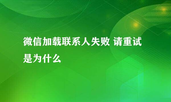 微信加载联系人失败 请重试 是为什么