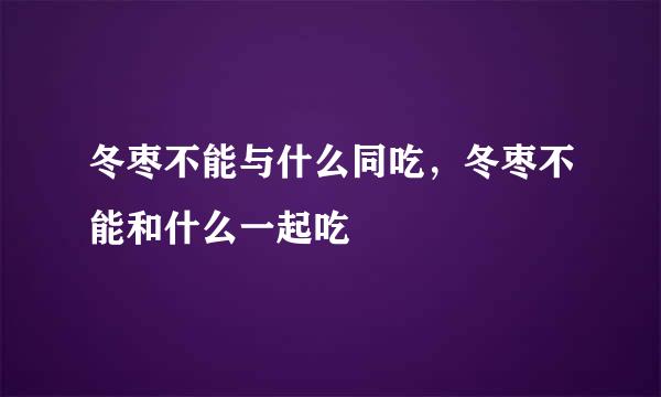 冬枣不能与什么同吃，冬枣不能和什么一起吃