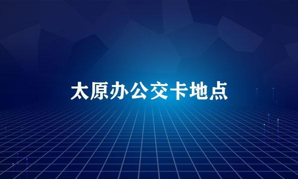 太原办公交卡地点