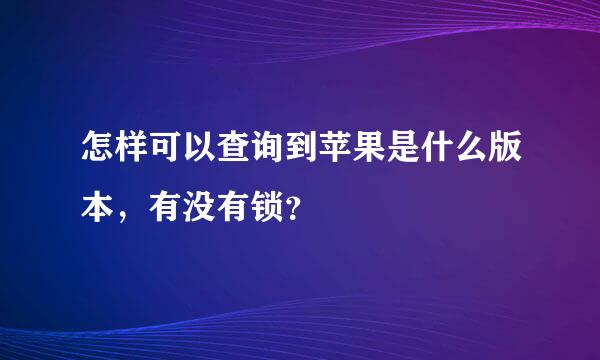 怎样可以查询到苹果是什么版本，有没有锁？