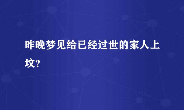 昨晚梦见给已经过世的家人上坟？