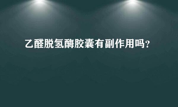 乙醛脱氢酶胶囊有副作用吗？