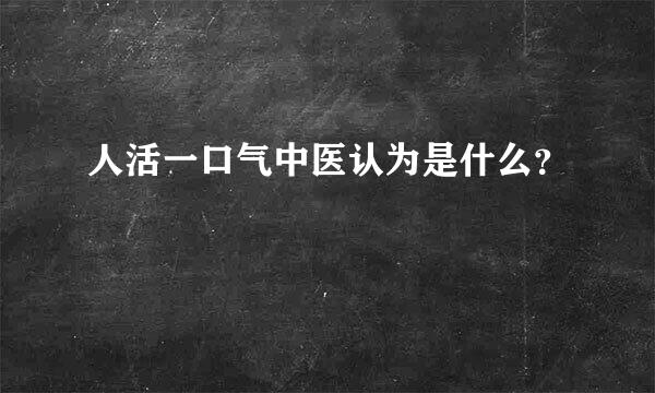 人活一口气中医认为是什么？