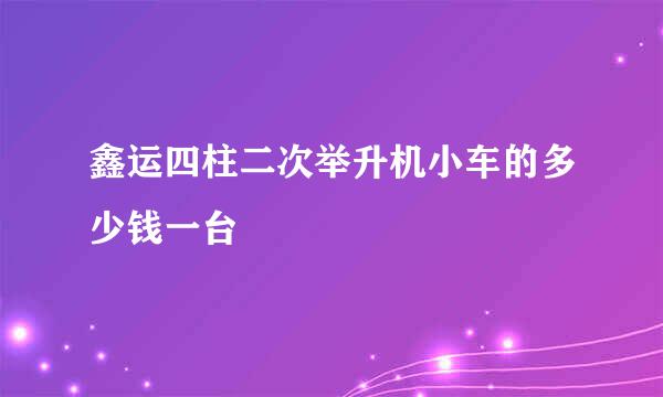 鑫运四柱二次举升机小车的多少钱一台