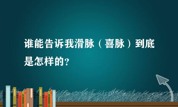 谁能告诉我滑脉（喜脉）到底是怎样的？