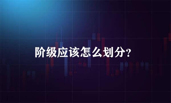 阶级应该怎么划分？