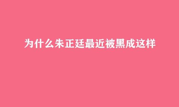 为什么朱正廷最近被黑成这样