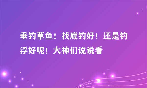 垂钓草鱼！找底钓好！还是钓浮好呢！大神们说说看