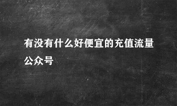 有没有什么好便宜的充值流量公众号