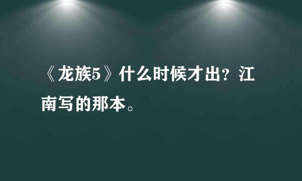 《龙族5》什么时候才出？江南写的那本。