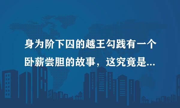 身为阶下囚的越王勾践有一个卧薪尝胆的故事，这究竟是一个怎样的故事？