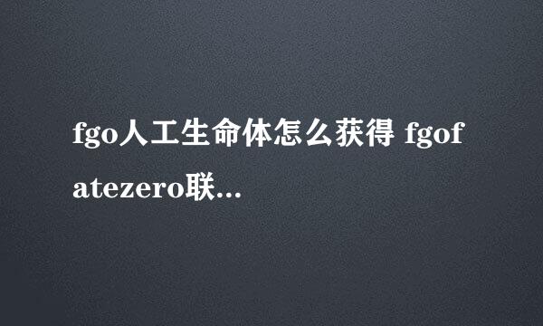 fgo人工生命体怎么获得 fgofatezero联动活动人工生命体获得方法