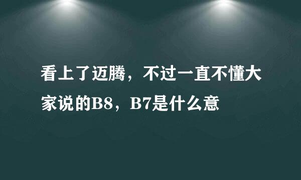 看上了迈腾，不过一直不懂大家说的B8，B7是什么意