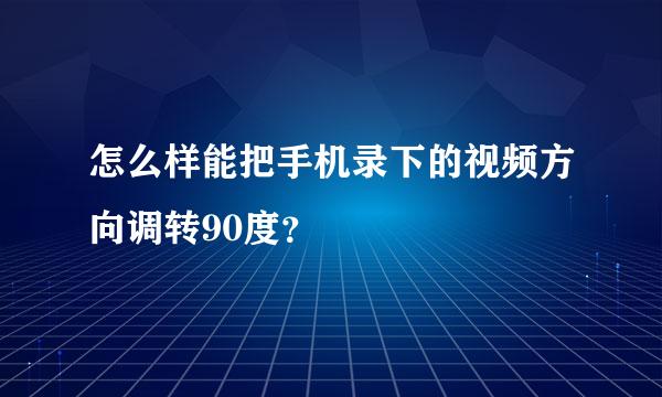 怎么样能把手机录下的视频方向调转90度？