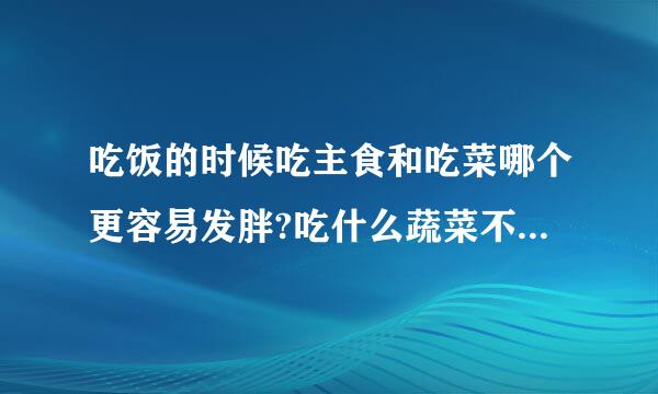 吃饭的时候吃主食和吃菜哪个更容易发胖?吃什么蔬菜不会胖?求大神帮助