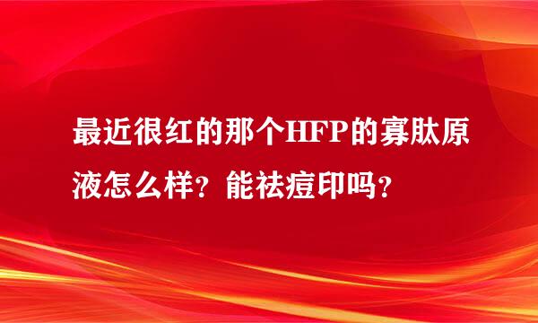 最近很红的那个HFP的寡肽原液怎么样？能祛痘印吗？