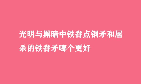 光明与黑暗中铁脊点钢矛和屠杀的铁脊矛哪个更好