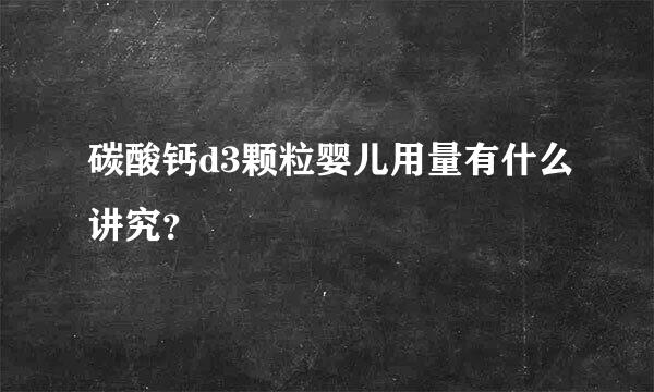 碳酸钙d3颗粒婴儿用量有什么讲究？