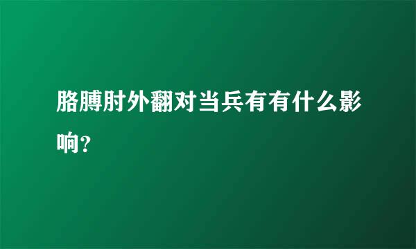 胳膊肘外翻对当兵有有什么影响？