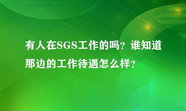 有人在SGS工作的吗？谁知道那边的工作待遇怎么样？