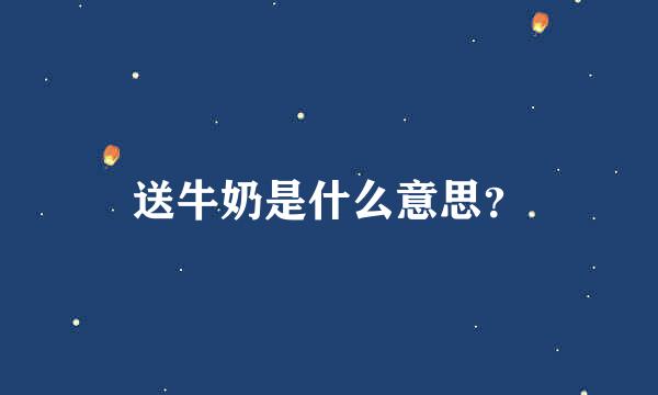 送牛奶是什么意思？