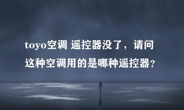 toyo空调 遥控器没了，请问这种空调用的是哪种遥控器？