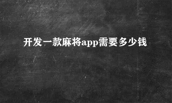 开发一款麻将app需要多少钱