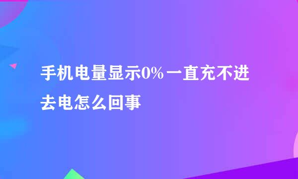 手机电量显示0%一直充不进去电怎么回事