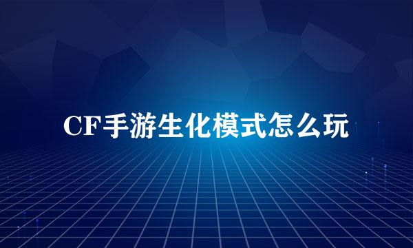 CF手游生化模式怎么玩