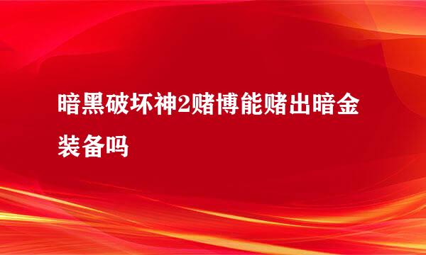 暗黑破坏神2赌博能赌出暗金装备吗