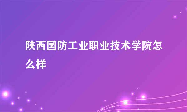 陕西国防工业职业技术学院怎么样