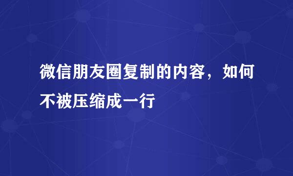 微信朋友圈复制的内容，如何不被压缩成一行