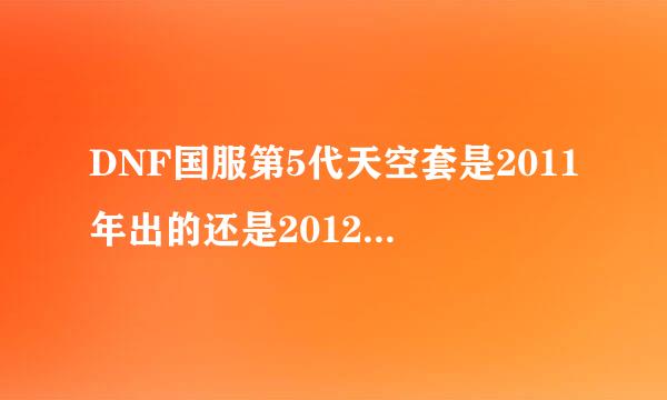 DNF国服第5代天空套是2011年出的还是2012年出的？ 就是大叔狐狸套的哪个