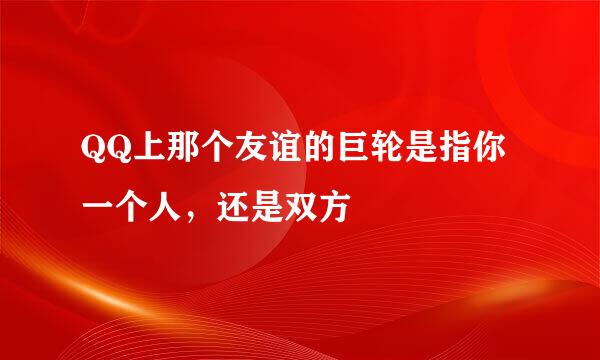 QQ上那个友谊的巨轮是指你一个人，还是双方