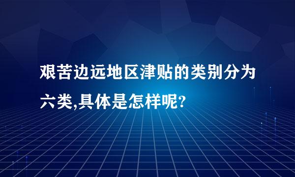 艰苦边远地区津贴的类别分为六类,具体是怎样呢?