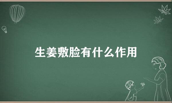 生姜敷脸有什么作用