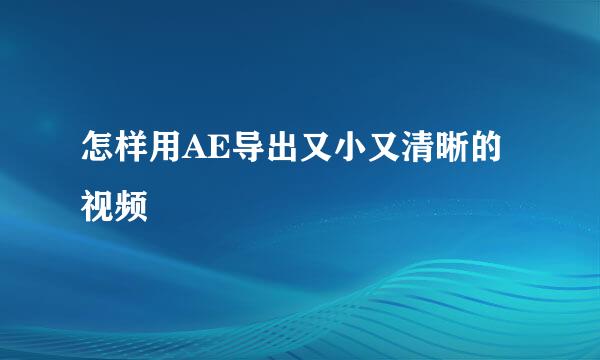 怎样用AE导出又小又清晰的视频