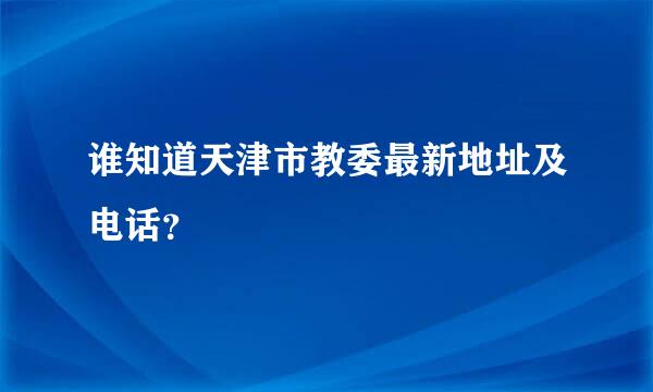 谁知道天津市教委最新地址及电话？