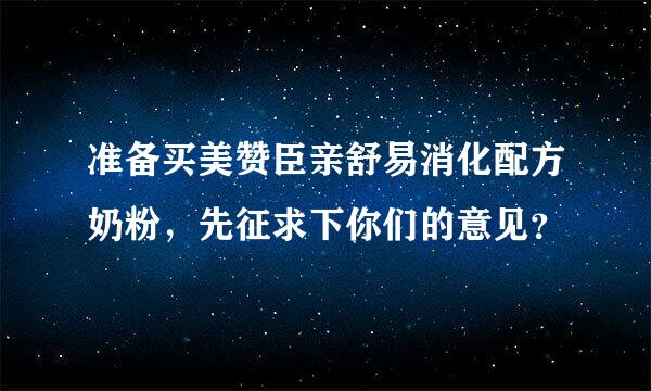 准备买美赞臣亲舒易消化配方奶粉，先征求下你们的意见？