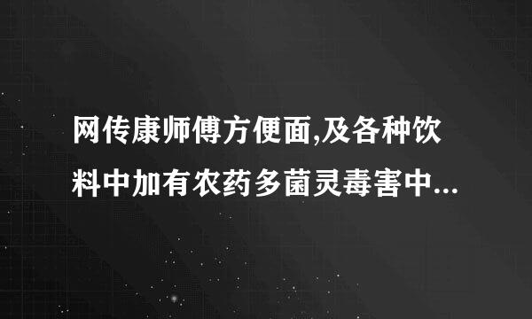 网传康师傅方便面,及各种饮料中加有农药多菌灵毒害中国人民是真是假?