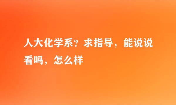 人大化学系？求指导，能说说看吗，怎么样