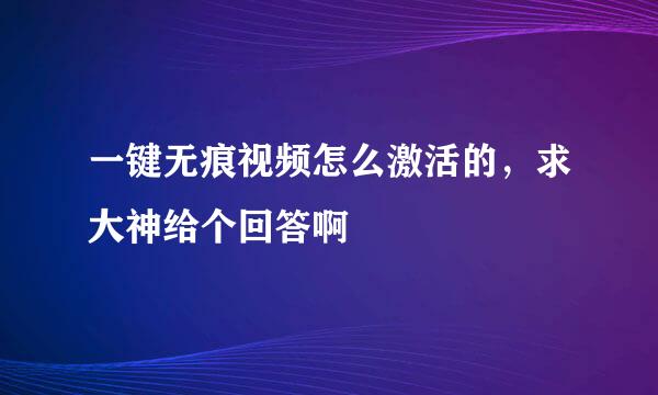 一键无痕视频怎么激活的，求大神给个回答啊